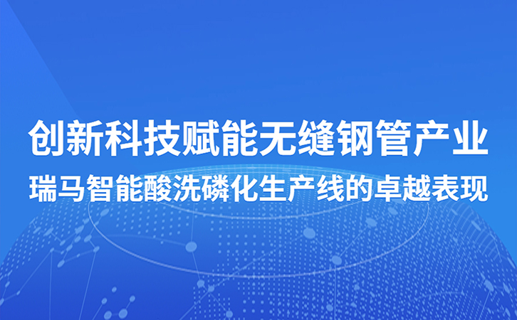 创新科技赋能无缝钢管产业：瑞马智能酸洗磷化生产线的卓越表现